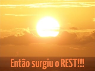Então surgiu o REST!!!
 