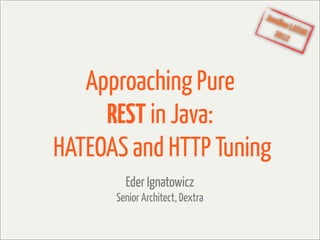 JavaO
                                     ne LA
                                   2012 TAM




   Approaching Pure
     REST in Java:
HATEOAS and HTTP Tuning
        Eder Ignatowicz
      Senior Architect, Dextra
 