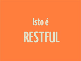 Isto é
RESTFUL
 