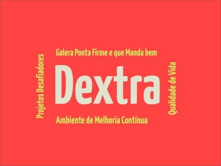 Galera Ponta Firme e que Manda bem



                        Dextra
Projetos Desafiadores




                                                             Qualidade de Vida
                        Ambiente de Melhoria Contínua
 