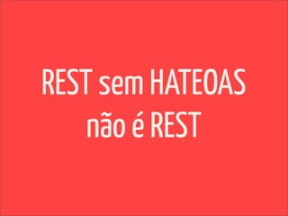 REST sem HATEOAS
    não é REST
 