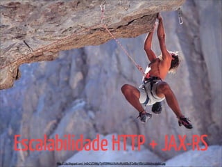 Escalabilidade HTTP + JAX-RS
      http://2.bp.blogspot.com/-JmDsZ1ESAWg/TyiHY8MMdzI/AAAAAAAAEDs/lFZxR0z5fGk/s1600/escalada1.jpg
 