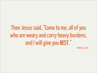 Then Jesus said, "Come to me, all of you
who are weary and carry heavy burdens,
       and I will give you REST."
                                  Matthew 11:28
 