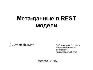 Мета-данные в REST
модели
Дмитрий Намиот Лаборатория Открытых
Информационных
Технологий
dnamiot@gmail.com
Москва 2015
 