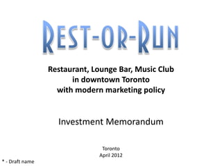 Restaurant, Lounge Bar, Music Club
                       in downtown Toronto
                   with modern marketing policy


                   Investment Memorandum

                               Toronto
                              April 2012
* - Draft name
 