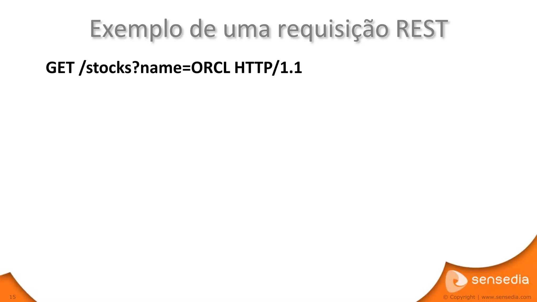 Exemplo de uma requisição REST
     GET /stocks?name=ORCL HTTP/1.1




15                                     © Copyright | www.sensedia.com
 