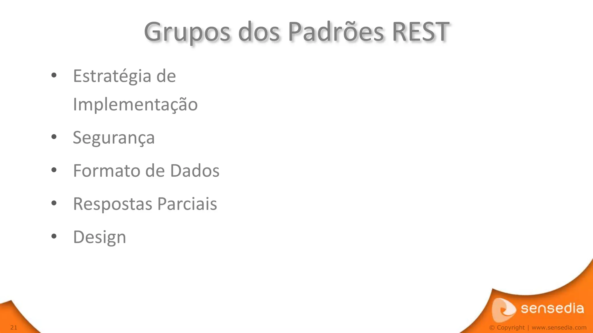 Grupos dos Padrões REST
     • Estratégia de
       Implementação
     • Segurança
     • Formato de Dados
     • Respostas Parciais
     • Design



21                                        © Copyright | www.sensedia.com
 
