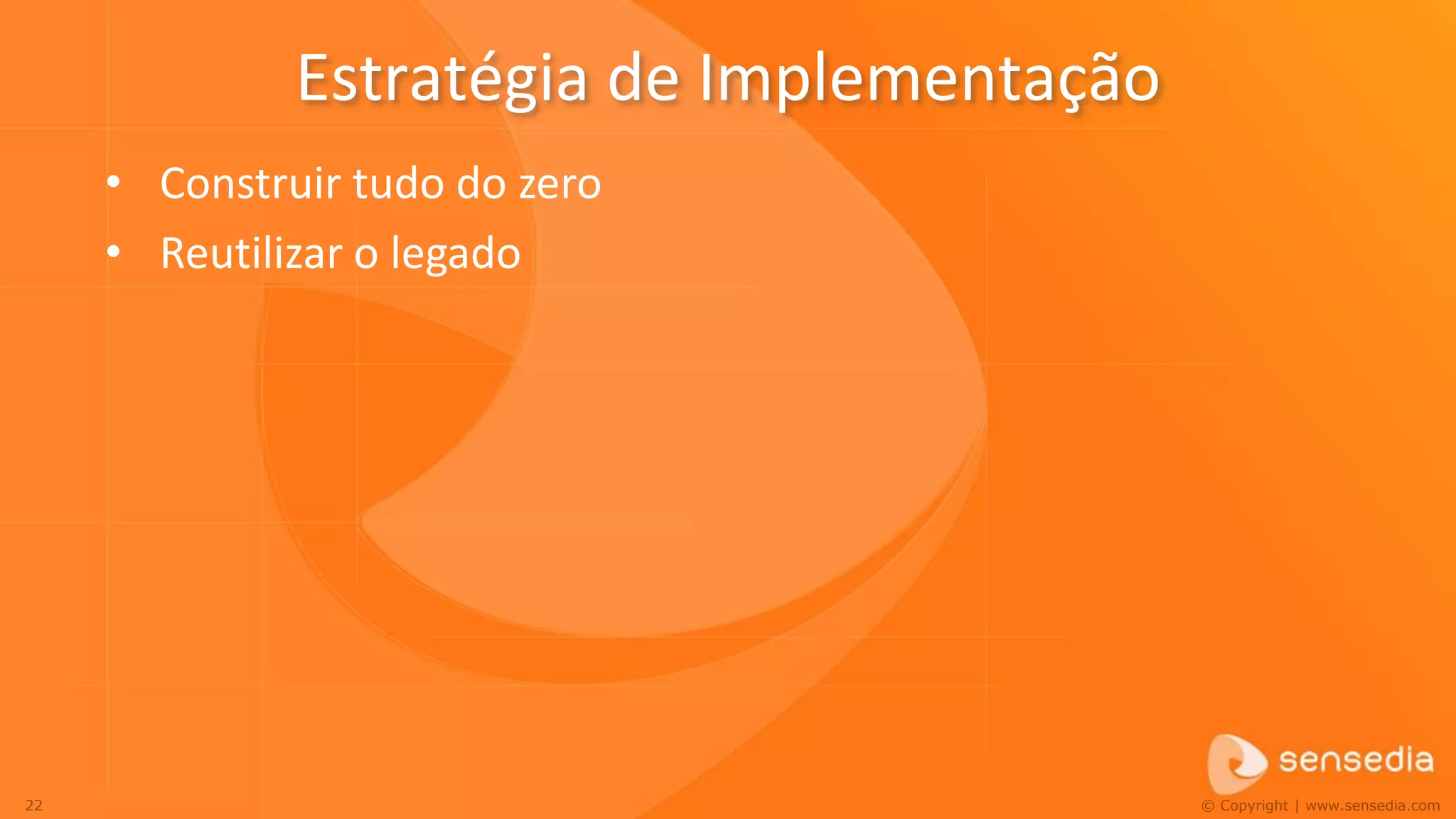 Estratégia de Implementação
     • Construir tudo do zero
     • Reutilizar o legado




22                                          © Copyright | www.sensedia.com
 