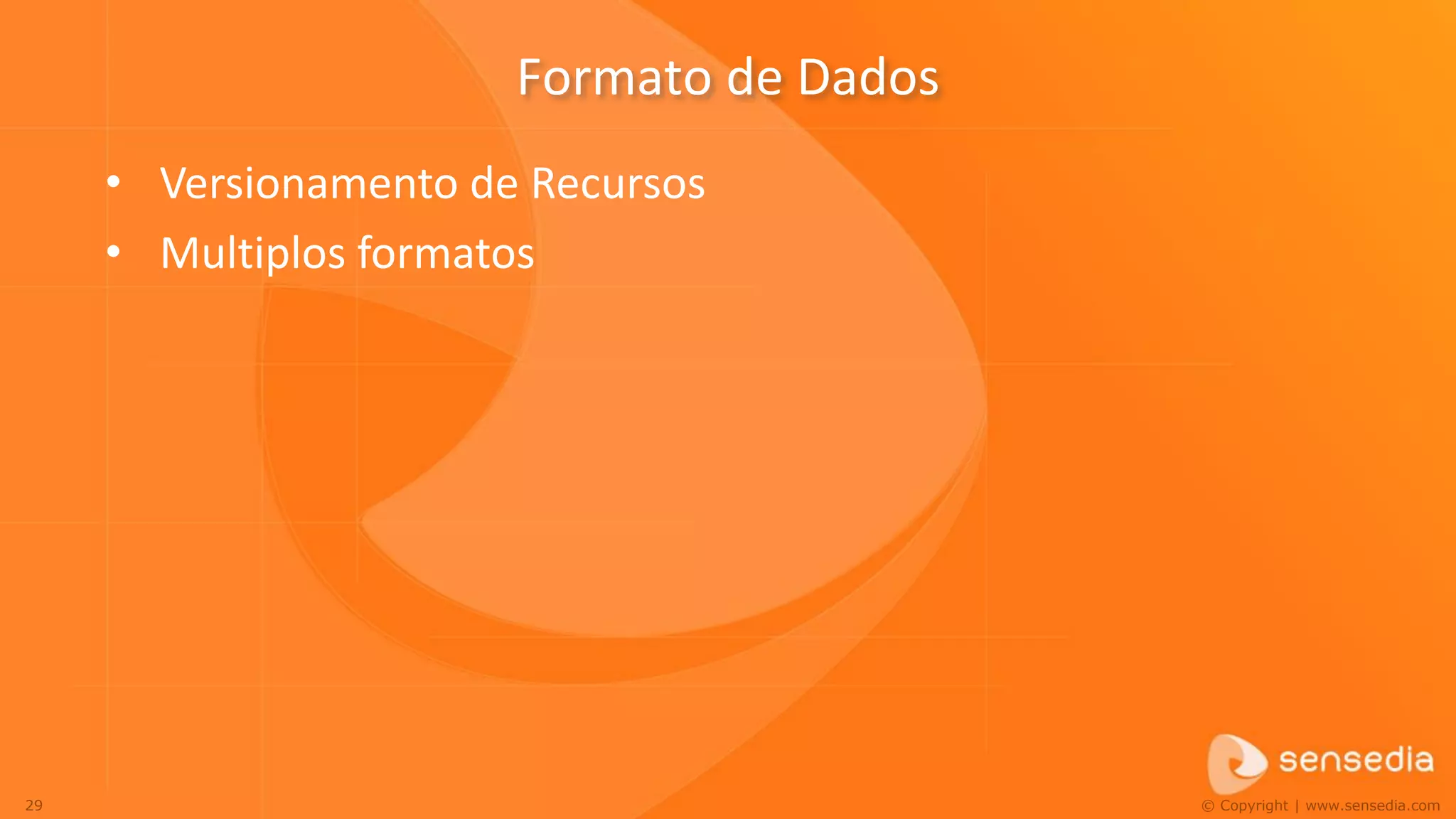 Formato de Dados
     • Versionamento de Recursos
     • Multiplos formatos




29                                        © Copyright | www.sensedia.com
 