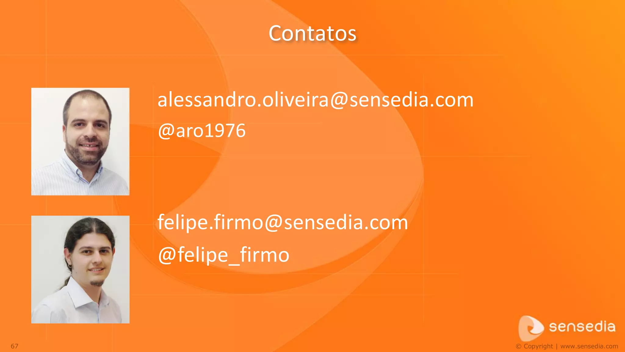 Contatos

     alessandro.oliveira@sensedia.com
     @aro1976



     felipe.firmo@sensedia.com
     @felipe_firmo


67                                      © Copyright | www.sensedia.com
 