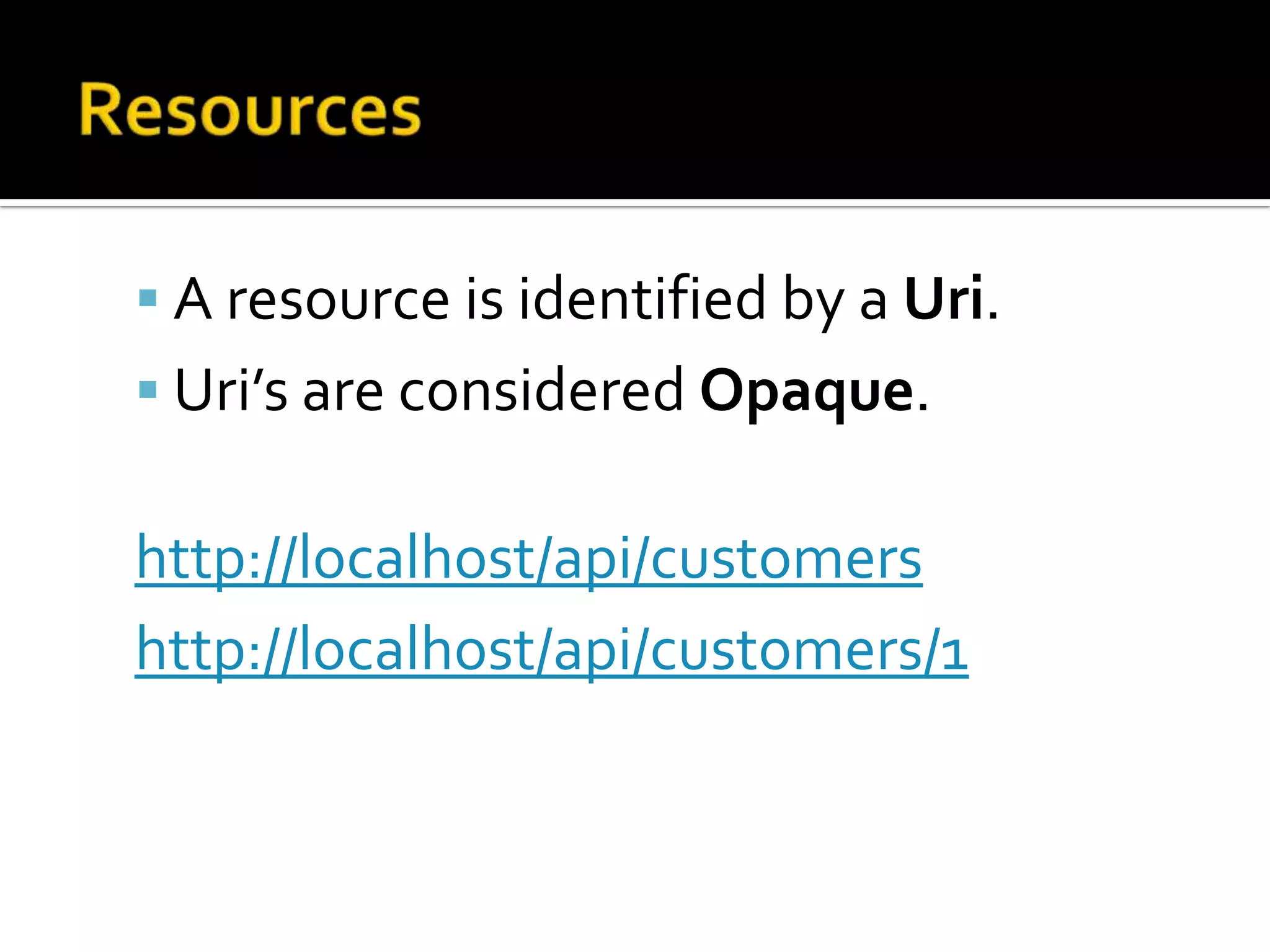 ResourcesA resource is identified by a Uri.Uri’s are considered Opaque.http://localhost/api/customershttp://localhost/api/customers/1