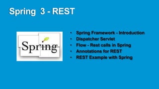Spring 3 - REST

             •    Spring Framework - Introduction
             •    Dispatcher Servlet
             •    Flow - Rest calls in Spring
             •    Annotations for REST
             •    REST Example with Spring
 