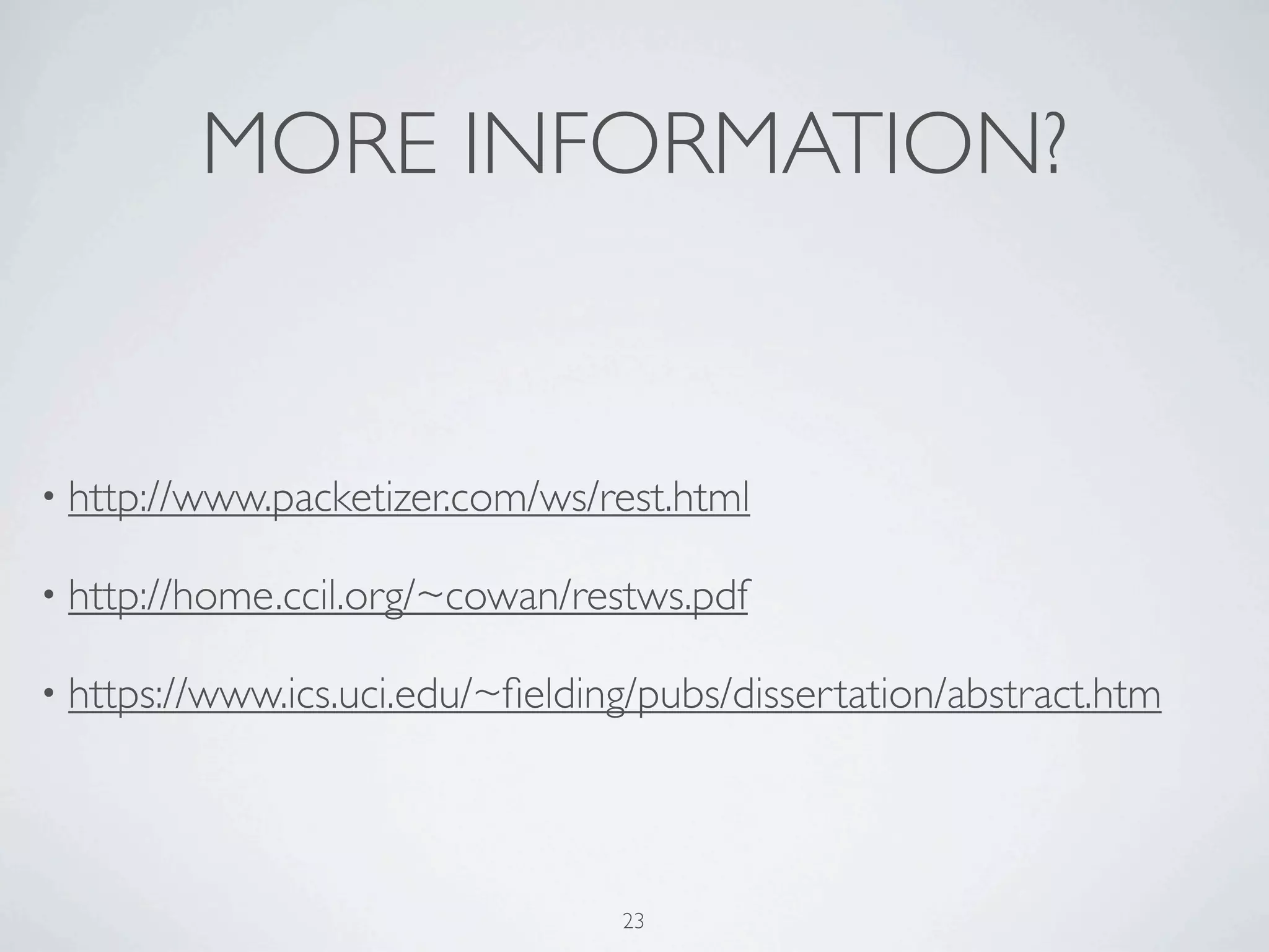 MORE INFORMATION?


• http://www.packetizer.com/ws/rest.html

• http://home.ccil.org/~cowan/restws.pdf

• https://www.ics.uci.edu/~ﬁelding/pubs/dissertation/abstract.htm




                                 23
 