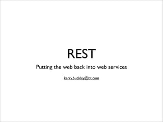 REST
Putting the web back into web services
           kerry.buckley@bt.com