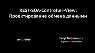 REST-SOA-Controller-View:
Проектирование обмена данными
Егор Тафланиди19/03/2016
et@redmadrobot.com
 