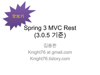 Spring 3 MVC Rest  (3.0.5 기준) 김용환 Knight76 at gmail.com Knight76.tistory.com 맛보기 