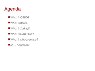 Agenda
What is CRUD?
What is REST?
What is Spring?
What is HATEOAS?
What is Microservice?
So… hands on!
 