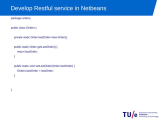 Develop Restful service in Netbeans
package orders;


public class Orders {


    private static Order lastOrder=new Order();


    public static Order getLastOrder() {
        return lastOrder;
    }


    public static void setLastOrder(Order lastOrder) {
        Orders.lastOrder = lastOrder;
    }




}
 