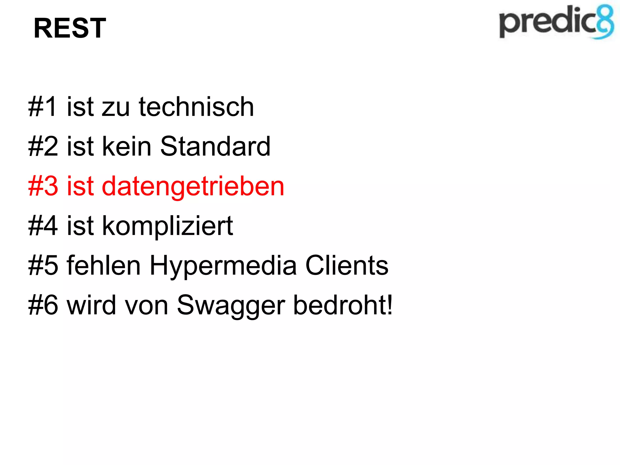 REST
#1 ist zu technisch
#2 ist kein Standard
#3 ist datengetrieben
#4 ist kompliziert
#5 fehlen Hypermedia Clients
#6 wird von Swagger bedroht!
 