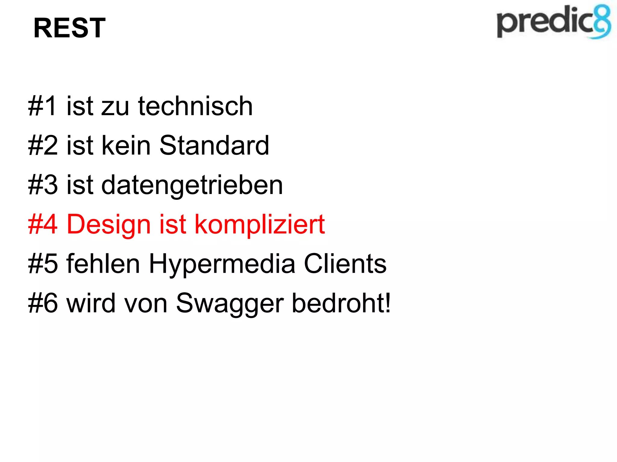 REST
#1 ist zu technisch
#2 ist kein Standard
#3 ist datengetrieben
#4 Design ist kompliziert
#5 fehlen Hypermedia Clients
#6 wird von Swagger bedroht!
 