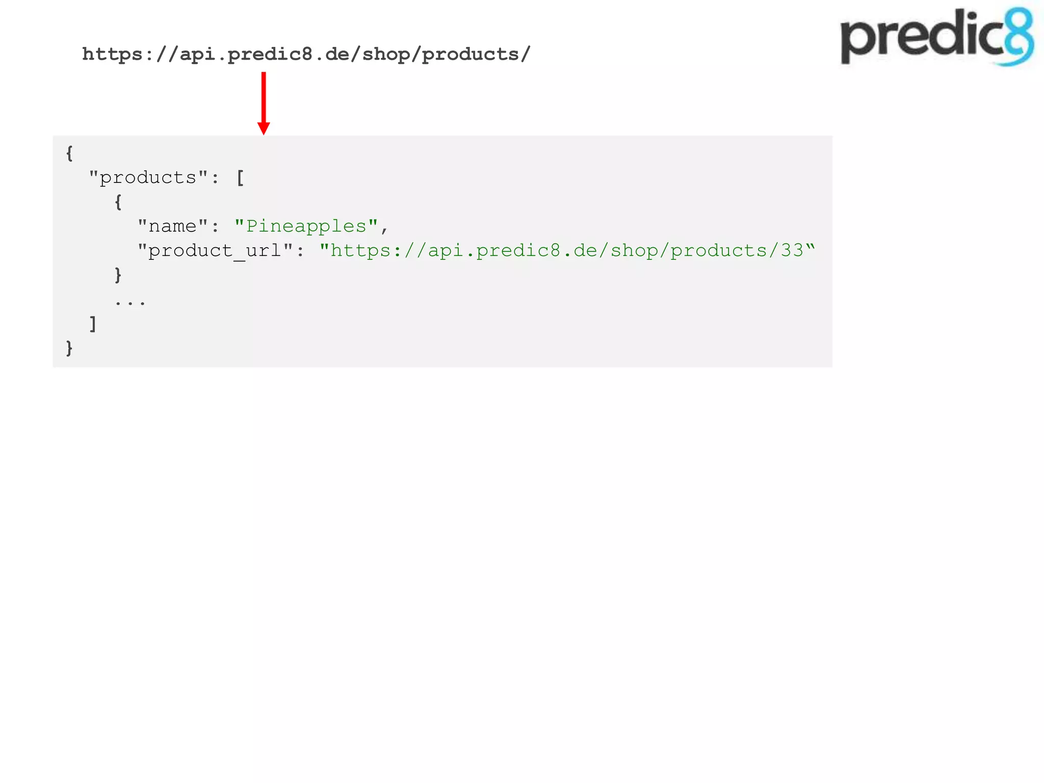 {
"products": [
{
"name": "Pineapples",
"product_url": "https://api.predic8.de/shop/products/33“
}
...
]
}
https://api.predic8.de/shop/products/
 