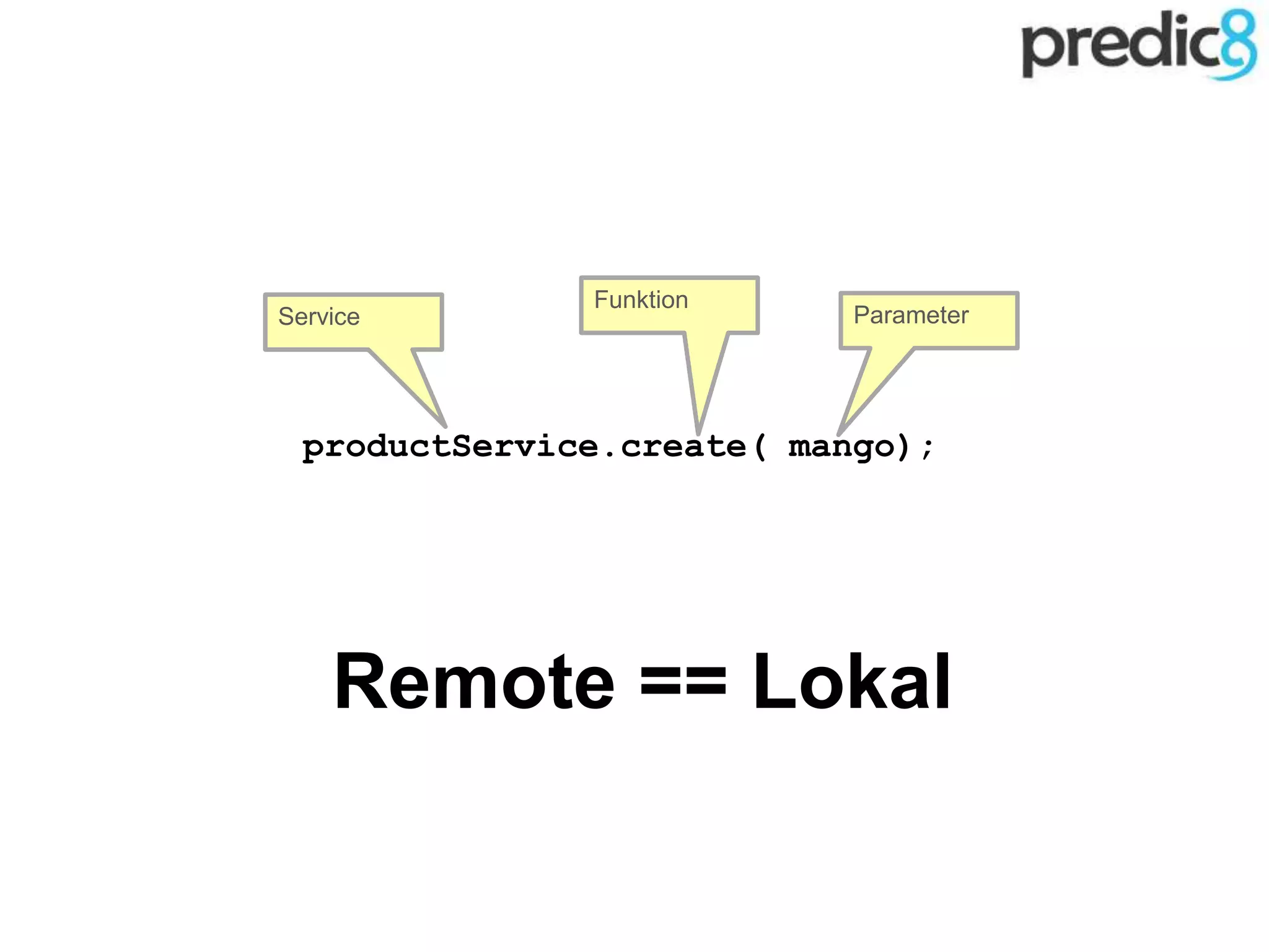 Funktion
ParameterService
productService.create( mango);
Remote == Lokal
 