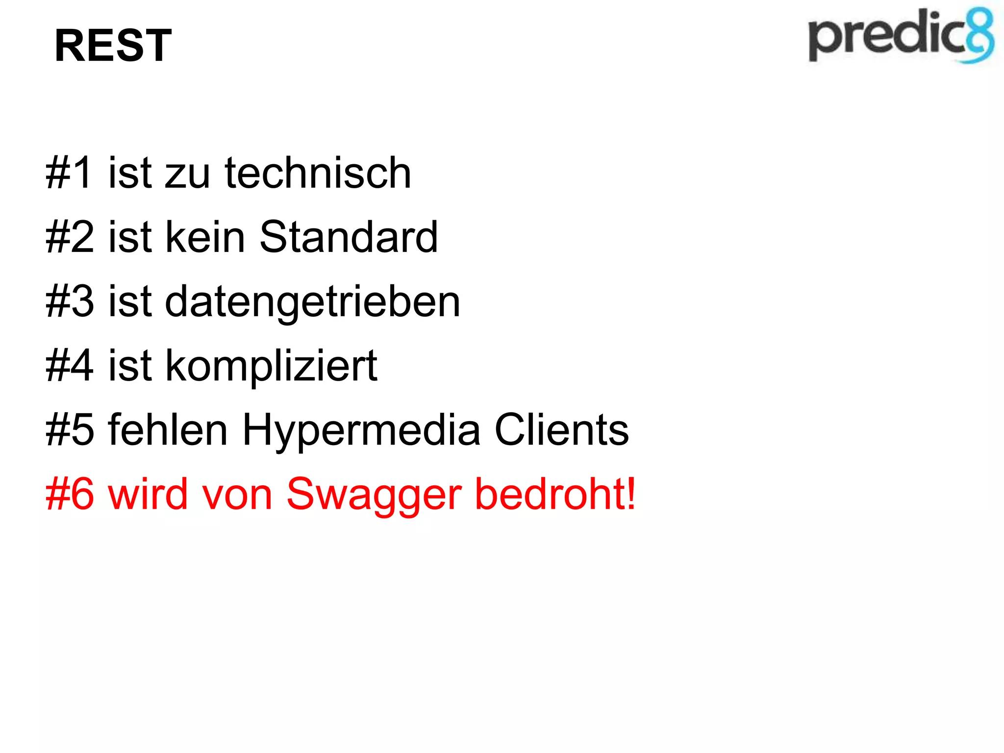 REST
#1 ist zu technisch
#2 ist kein Standard
#3 ist datengetrieben
#4 ist kompliziert
#5 fehlen Hypermedia Clients
#6 wird von Swagger bedroht!
 
