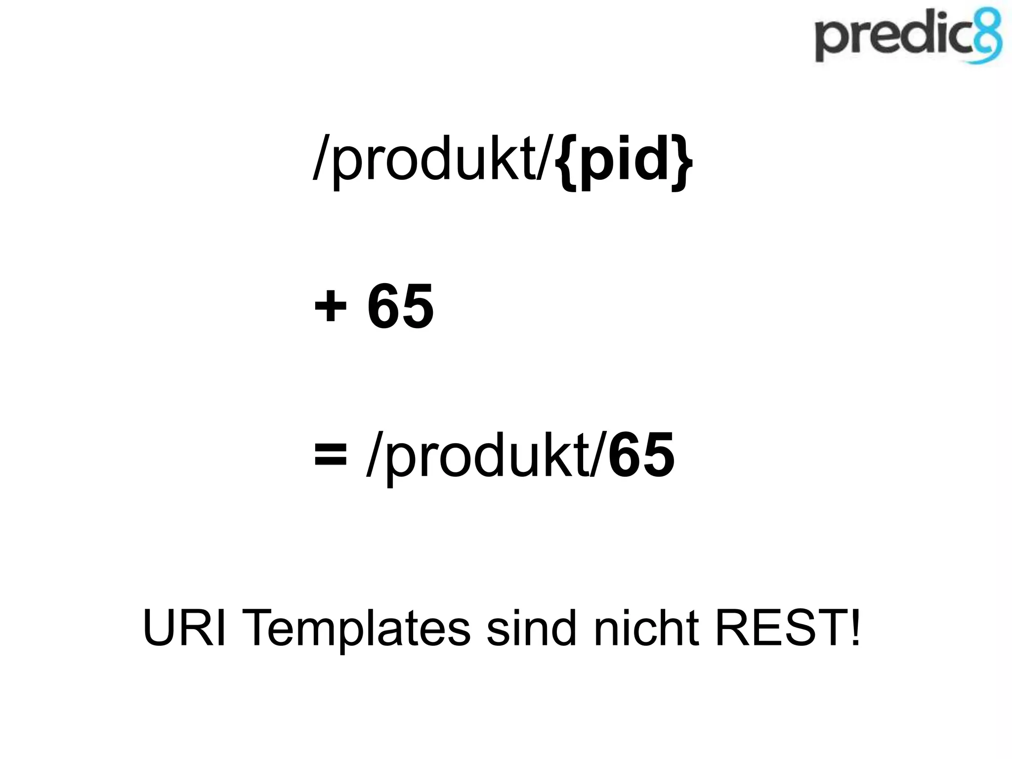 /produkt/{pid}
+ 65
= /produkt/65
URI Templates sind nicht REST!
 