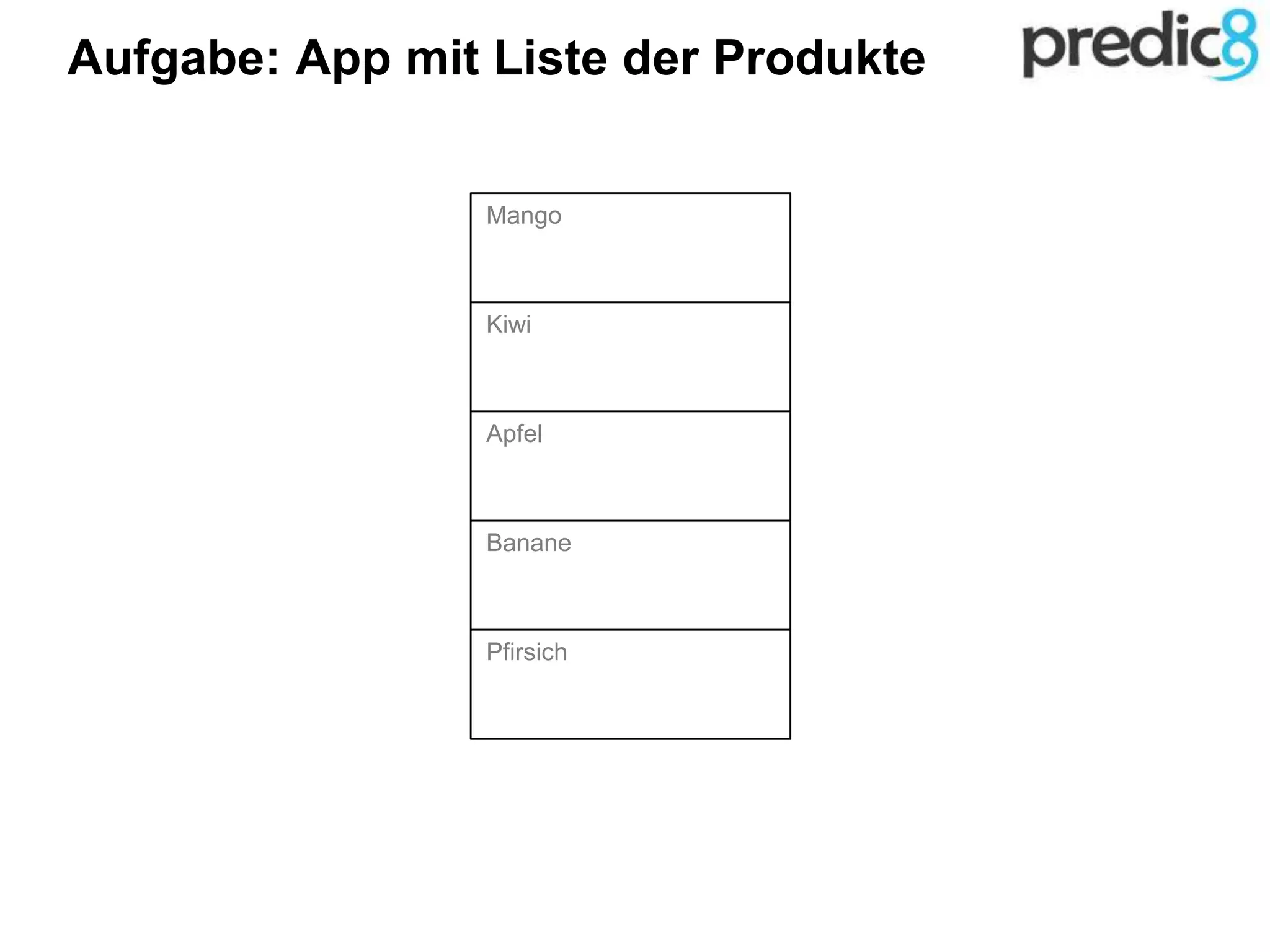 Aufgabe: App mit Liste der Produkte
Mango
Kiwi
Apfel
Banane
Pfirsich
 
