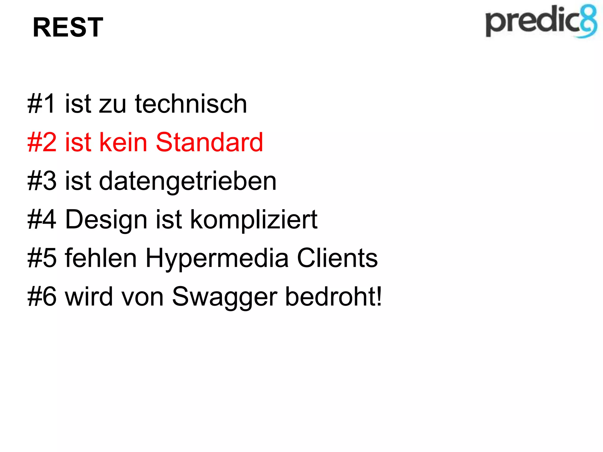 REST
#1 ist zu technisch
#2 ist kein Standard
#3 ist datengetrieben
#4 Design ist kompliziert
#5 fehlen Hypermedia Clients
#6 wird von Swagger bedroht!
 