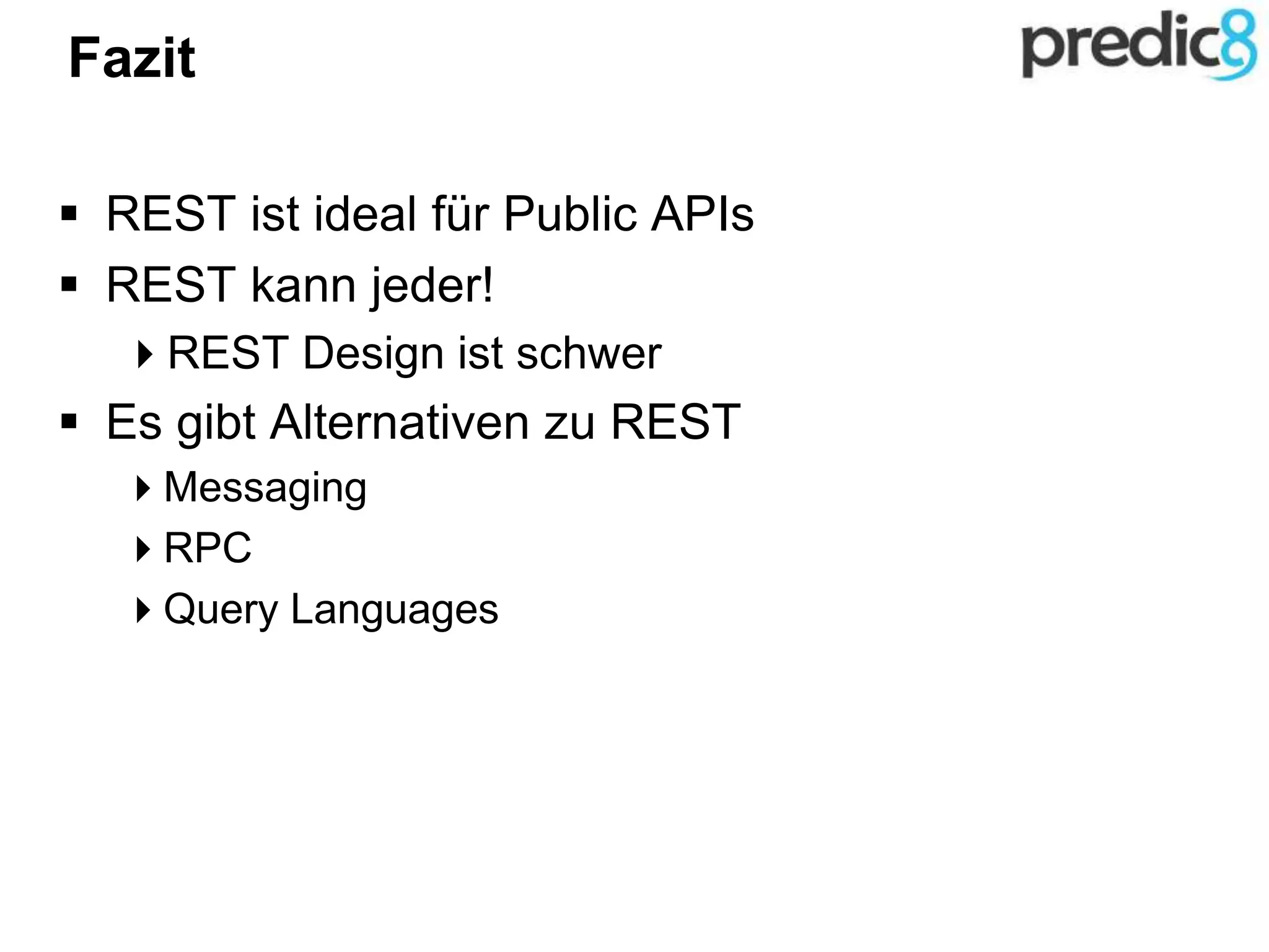 Fazit
 REST ist ideal für Public APIs
 REST kann jeder!
REST Design ist schwer
 Es gibt Alternativen zu REST
Messaging
RPC
Query Languages
 