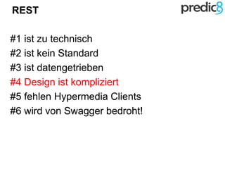 REST
#1 ist zu technisch
#2 ist kein Standard
#3 ist datengetrieben
#4 Design ist kompliziert
#5 fehlen Hypermedia Clients
#6 wird von Swagger bedroht!
 