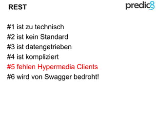 REST
#1 ist zu technisch
#2 ist kein Standard
#3 ist datengetrieben
#4 ist kompliziert
#5 fehlen Hypermedia Clients
#6 wird von Swagger bedroht!
 