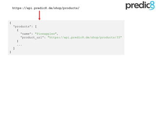 {
"products": [
{
"name": "Pineapples",
"product_url": "https://api.predic8.de/shop/products/33“
}
...
]
}
https://api.predic8.de/shop/products/
 