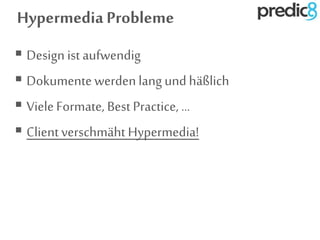Hypermedia Probleme
 Design ist aufwendig
 Dokumentewerdenlang undhäßlich
 VieleFormate, Best Practice, ...
 Clientverschmäht Hypermedia!
 
