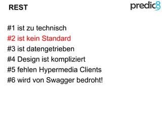 REST
#1 ist zu technisch
#2 ist kein Standard
#3 ist datengetrieben
#4 Design ist kompliziert
#5 fehlen Hypermedia Clients
#6 wird von Swagger bedroht!
 