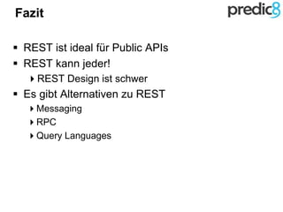 Fazit
 REST ist ideal für Public APIs
 REST kann jeder!
REST Design ist schwer
 Es gibt Alternativen zu REST
Messaging
RPC
Query Languages
 