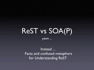ReST vs SOA(P)
          yawn ...


          Instead ...
Facts and confused metaphors
  for Understanding ReST