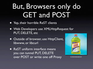 But, Browsers only do
       GET and POST
•   Yep, their horrible ReST clients

•   Web Developers use XMLHttpRequest for
...