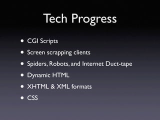 Tech Progress
• CGI Scripts
• Screen scrapping clients
• Spiders, Robots, and Internet Duct-tape
• Dynamic HTML
• XHTML & ...