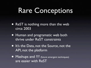 Rare Conceptions
• ReST is nothing more than the web
  circa 2003
• Human and programatic web both
  thrive under ReST con...