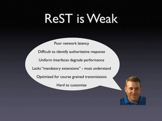 ReST is Weak
             Poor network latency

   Difﬁcult to identify authoritative response

   Uniform Interfaces degr...