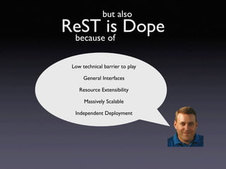 but also
ReST is Dope
 because of

 Low technical barrier to play

      General Interfaces

    Resource Extensibility

 ...