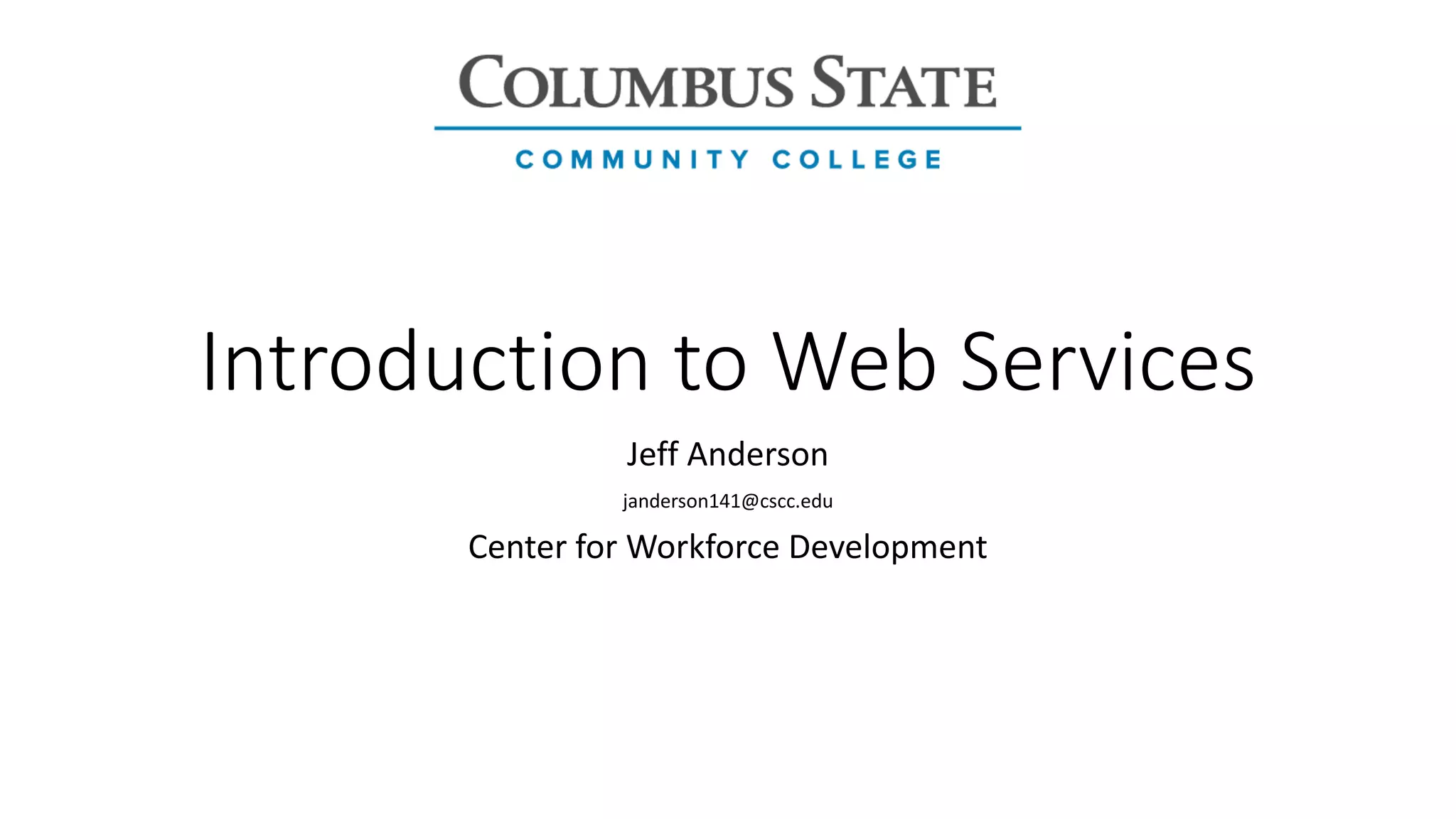 Introduction to Web Services
Jeff Anderson
janderson141@cscc.edu
Center for Workforce Development
 