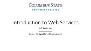 Introduction to Web Services
Jeff Anderson
janderson141@cscc.edu
Center for Workforce Development
 