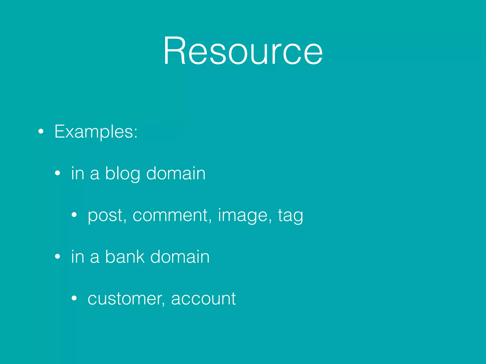 Resource
• Examples:
• in a blog domain
• post, comment, image, tag
• in a bank domain
• customer, account
 