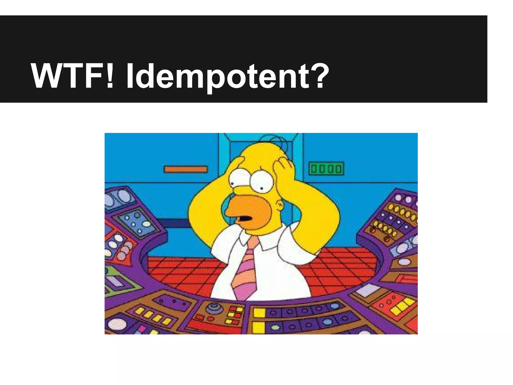 WTF! Idempotent?
 
