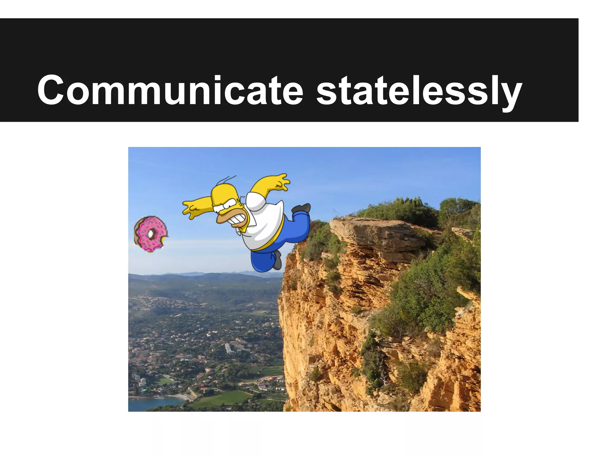 Communicate statelessly
 