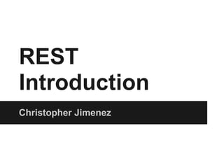 REST
Introduction
Christopher Jimenez
 