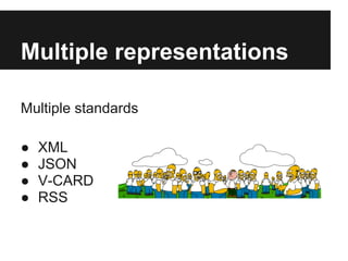 Multiple representations
Multiple standards
● XML
● JSON
● V-CARD
● RSS
 